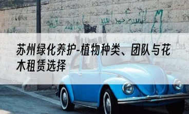 苏州绿化养护-植物种类、团队与花木租赁选择