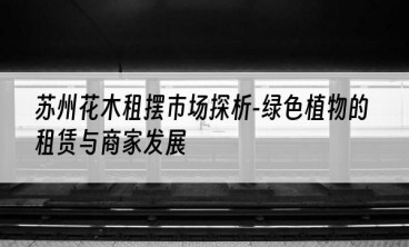 苏州花木租摆市场探析-绿色植物的租赁与商家发展