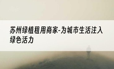 苏州绿植租用商家-为城市生活注入绿色活力