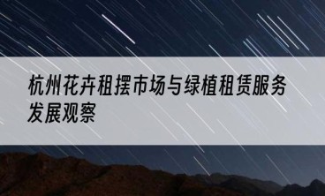 杭州花卉租摆市场与绿植租赁服务发展观察