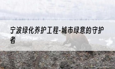宁波绿化养护工程-城市绿意的守护者