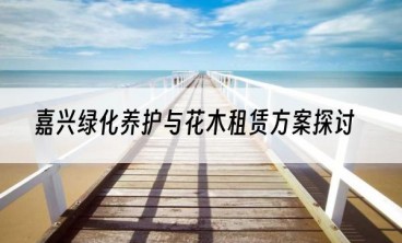 嘉兴绿化养护与花木租赁方案探讨