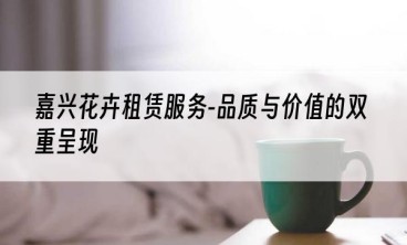 嘉兴花卉租赁服务-品质与价值的双重呈现