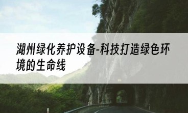 湖州绿化养护设备-科技打造绿色环境的生命线