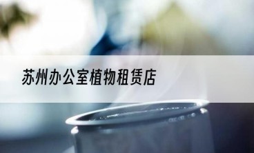 苏州办公室植物租赁店