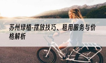 苏州绿植-摆放技巧、租用服务与价格解析