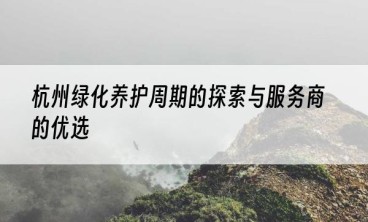 杭州绿化养护周期的探索与服务商的优选