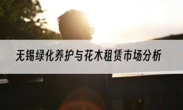 无锡绿化养护与花木租赁市场分析