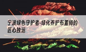 宁波绿色守护者-绿化养护布置师的匠心独运