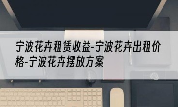宁波花卉租赁收益-宁波花卉出租价格-宁波花卉摆放方案