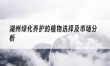 湖州绿化养护的植物选择及市场分析