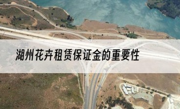 湖州花卉租赁保证金的重要性