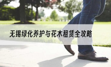 无锡绿化养护与花木租赁全攻略