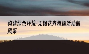 构建绿色环境-无锡花卉租摆活动的风采