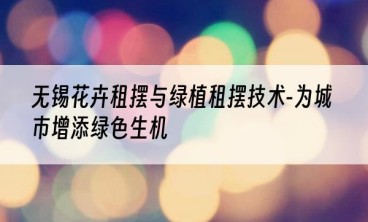 无锡花卉租摆与绿植租摆技术-为城市增添绿色生机