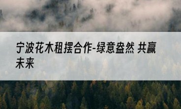 宁波花木租摆合作-绿意盎然 共赢未来