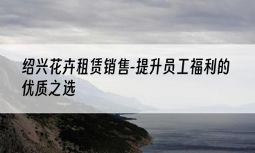 绍兴花卉租赁销售-提升员工福利的优质之选