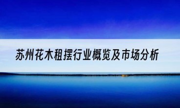苏州花木租摆行业概览及市场分析