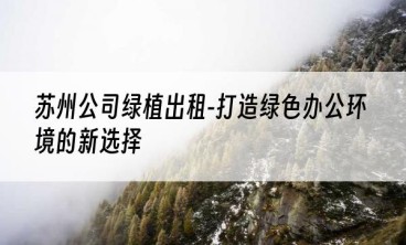 苏州公司绿植出租-打造绿色办公环境的新选择