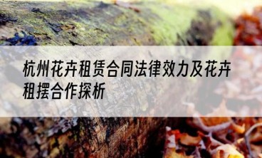 杭州花卉租赁合同法律效力及花卉租摆合作探析