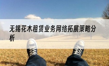 无锡花木租赁业务网络拓展策略分析
