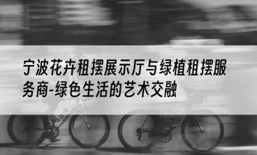 宁波花卉租摆展示厅与绿植租摆服务商-绿色生活的艺术交融
