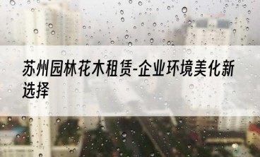 苏州园林花木租赁-企业环境美化新选择