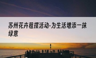 苏州花卉租摆活动-为生活增添一抹绿意