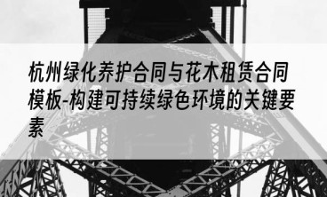 杭州绿化养护合同与花木租赁合同模板-构建可持续绿色环境的关键要素