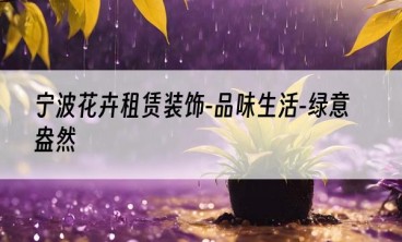 宁波花卉租赁装饰-品味生活-绿意盎然