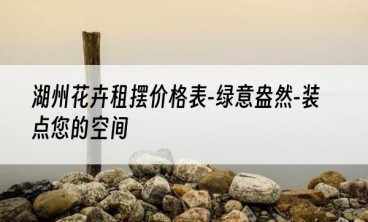 湖州花卉租摆价格表-绿意盎然-装点您的空间