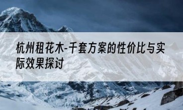 杭州租花木-千套方案的性价比与实际效果探讨