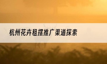 杭州花卉租摆推广渠道探索