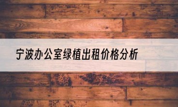 宁波办公室绿植出租价格分析