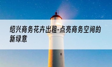 绍兴商务花卉出租-点亮商务空间的新绿意