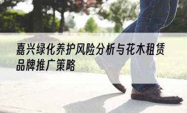 嘉兴绿化养护风险分析与花木租赁品牌推广策略