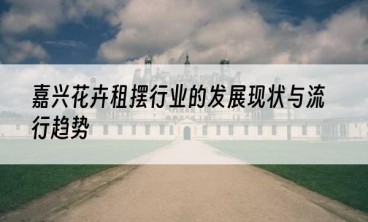 嘉兴花卉租摆行业的发展现状与流行趋势