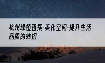 杭州绿植租摆-美化空间-提升生活品质的妙招