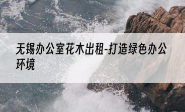 无锡办公室花木出租-打造绿色办公环境