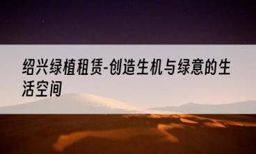 绍兴绿植租赁-创造生机与绿意的生活空间