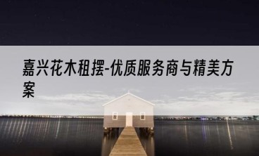 嘉兴花木租摆-优质服务商与精美方案