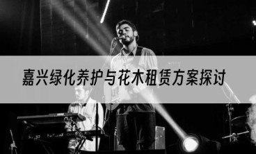 嘉兴绿化养护与花木租赁方案探讨