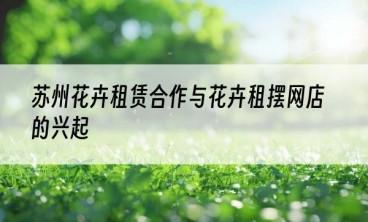 苏州花卉租赁合作与花卉租摆网店的兴起