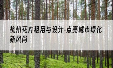 杭州花卉租用与设计-点亮城市绿化新风尚