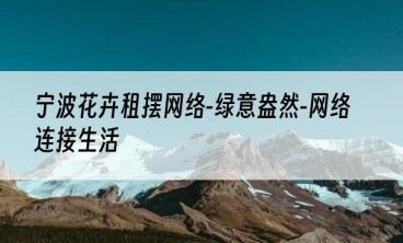 宁波花卉租摆网络-绿意盎然-网络连接生活