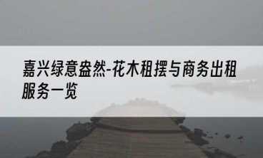 嘉兴绿意盎然-花木租摆与商务出租服务一览