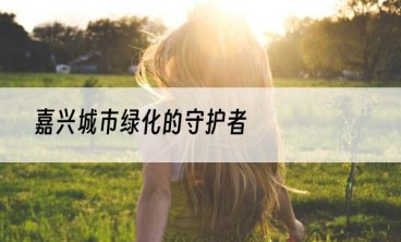 嘉兴城市绿化的守护者