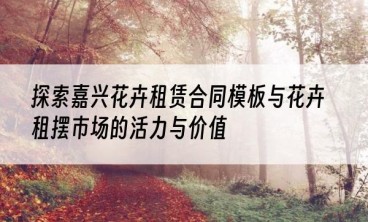 探索嘉兴花卉租赁合同模板与花卉租摆市场的活力与价值