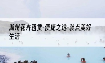 湖州花卉租赁-便捷之选-装点美好生活