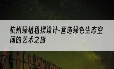 杭州绿植租摆设计-营造绿色生态空间的艺术之旅